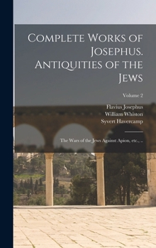 Hardcover Complete Works of Josephus. Antiquities of the Jews; The Wars of the Jews Against Apion, etc., ..; Volume 2 Book