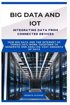 Paperback Big Data and Iot Integrating Data from Connected Devices: How Big Data and the Internet of Things (IoT) work together to generate and analyze vast amo Book