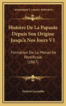 Hardcover Histoire de La Papaute Depuis Son Origine Jusqu'a Nos Jours V1: Formation de La Monarche Pontificale (1867) [French] Book