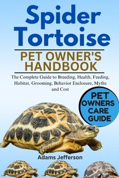 SPIDER TORTOISE: The Complete Guide to Breeding, Health, Feeding, Habitat, Grooming, Behavior, Enclosure, Myths and Cost