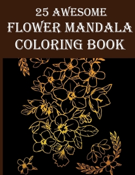 Paperback 25 Awesome Flower Mandala Coloring Book: Awesome Flowers, Boutiques, Leaves, Inspiration Floral Coloring Book For Adults Stress Relieve Relaxation Book