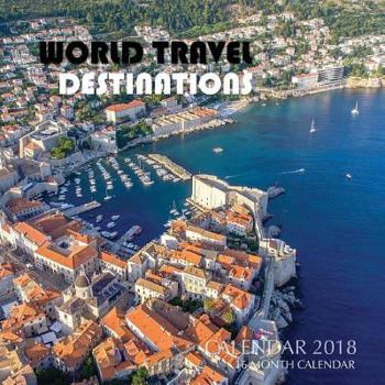World Travel Destinations Calendar 2018: 16 Month Calendar
