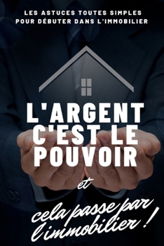 Paperback L'argent c'est le pouvoir et cela passe par l'immobilier !: les astuces toutes simples pour démarrer dans l'immobilier [French] Book
