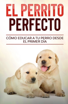 Paperback El Perrito Perfecto: Cómo Educar a Tu Perro Desde el Primer Día [Spanish] Book