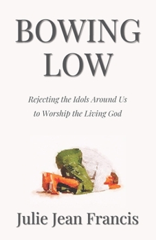 Paperback Bowing Low: Rejecting the Idols Around Us to Worship the Living God Book