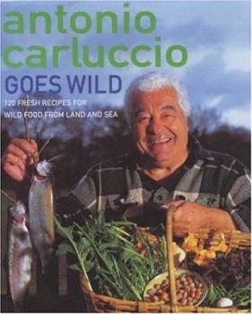 Hardcover Antonio Carluccio Goes Wild: 120 Recipes for Wild Food from Land and Sea Book