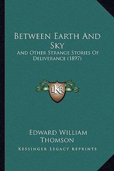 Paperback Between Earth And Sky: And Other Strange Stories Of Deliverance (1897) Book