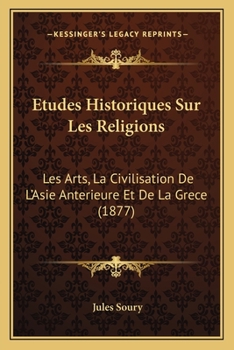 Paperback Etudes Historiques Sur Les Religions: Les Arts, La Civilisation De L'Asie Anterieure Et De La Grece (1877) [French] Book