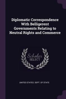 Paperback Diplomatic Correspondence with Belligerent Governments Relating to Neutral Rights and Commerce Book