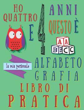 Paperback Ho quattro 4 anni e questo è la mia personale alfabeto grafia libro di pratica: L'alfabeto scrittura libro di pratica per bambini di quattro anni [Italian] Book