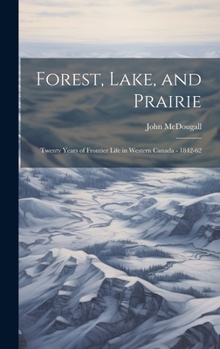 Hardcover Forest, Lake, and Prairie; Twenty Years of Frontier Life in Western Canada - 1842-62 Book