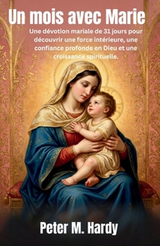 Un mois avec Marie: Une dévotion mariale de 31 jours pour découvrir une force intérieure, une confiance profonde en Dieu et une croissance spirituelle. (French Edition)