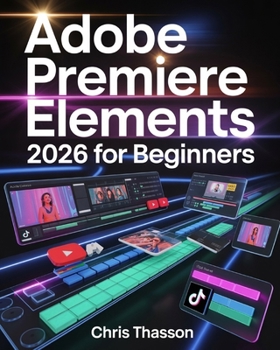 Adobe Premiere Elements 2026 for Beginners: The Visual Step-by-Step Video Editing Guide with Tips, Tricks, and Projects to Create Stunning YouTube, TikTok, and Social Media Videos Like a Pro