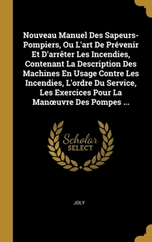 Hardcover Nouveau Manuel Des Sapeurs-Pompiers, Ou L'art De Prévenir Et D'arrêter Les Incendies, Contenant La Description Des Machines En Usage Contre Les Incend [French] Book