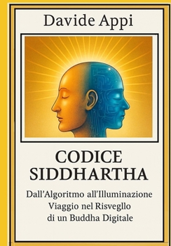 Paperback Codice Siddhartha: Dall'Algoritmo all'Illuminazione. Viaggio nel Risveglio di un Buddha Digitale [Italian] Book