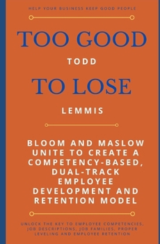 Paperback Too Good To Lose: Bloom and Maslow Unite to Create a Competency-Based, Dual-Track Employee Development and Retention Model Book
