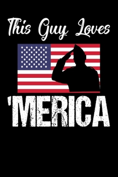 This Guy Loves 'Merica: Awesome USA Patriotic Journal - 6"x 9" 120 Blank Lined Pages Veteran Diary Notebook - 4th of July Independence Day Veterans Day Memorial Novelty Gift Idea For Patriots