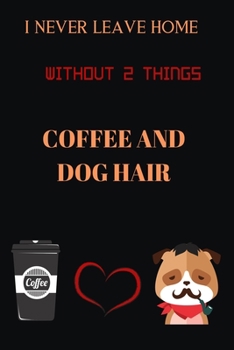 Paperback I Never Leave Home Without 2 Things Coffee and Dog Hair Coffee: Blank Lined Notebook & Journal Or Diary Gift for Coffee Lovers & Fans, Date Line Ruled Book