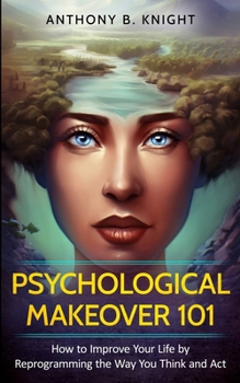 Paperback Psychological Makeover 101: How to Improve Your Life by Reprogramming the Way You Think and Act Book