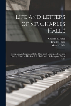 Paperback Life and Letters of Sir Charles Hallé; Being an Autobiography (1819-1860) With Correspondence and Diaries; Edited by his son, C.E. Hallé, and his Daug Book