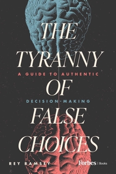 Hardcover The Tyranny of False Choices: A Guide to Authentic Decision-Making Book