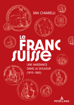 Le franc suisse: : une naissance dans la douleur (1815-1865)