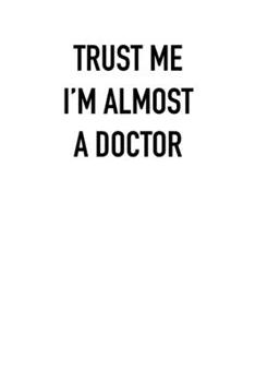Paperback TRUST ME I&#65533;M ALMOST A doctor: 6x9 Journal sarcastic work hospital notebook gift presents for under 10 dollars Book