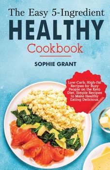 Paperback The Easy 5-Ingredient Healthy Cookbook: Low-Carb, High-Fat Recipes for Busy People on the Keto Diet, Simple Recipes to Make Healthy Eating Delicious. Book