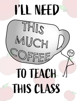 Hardcover Teacher Notebook - Teacher Gift - Male Teacher: Teacher's Notebook - I'll Need This Much Coffee to Teach This Class Book