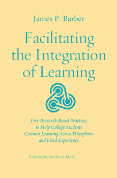 Hardcover Facilitating the Integration of Learning: Five Research-Based Practices to Help College Students Connect Learning Across Disciplines and Lived Experie Book