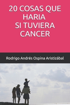 20 COSAS QUE HARIA SI TUVIERA CANCER (Spanish Edition)