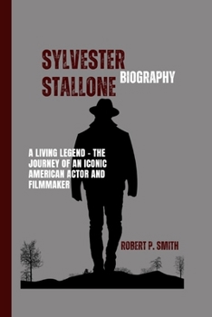 SYLVESTER STALLONE BIOGRAPHY: A Living Legend - The Journey of an iconic American actor and filmmaker