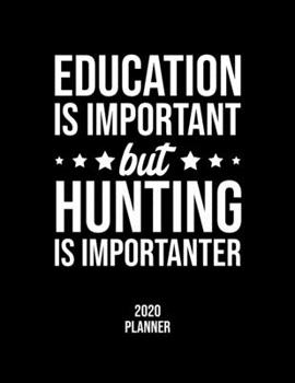 Education Is Important But Hunting Is Importanter 2020 Planner: Hunting Fan 2020 Calendar, Funny Design, 2020 Planner for Hunting Lover, Christmas Gift for Hunting Lover