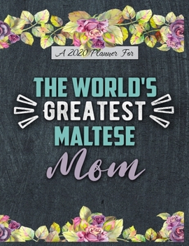 A 2020 Planner for The World's Greatest Maltese Mom: Daily and Monthly Pages, A Nice Gift for a Woman or Girl Who Loves Their Pet and Wants to Stay Organized Through the Year