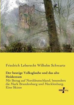 Der Heutige Volksglaube Und Das Alte Heidenthum, Mit Bezug Auf Norddeutschland Und Besonders Die Marken