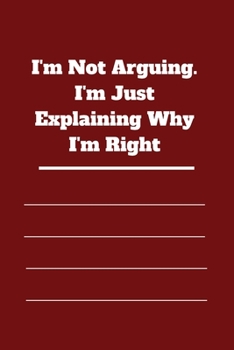 I'm Not Arguing. I'm Just Explaining Why I'm Right: 120 pages notebook with glossy cover .cream paper .different designs with different colors