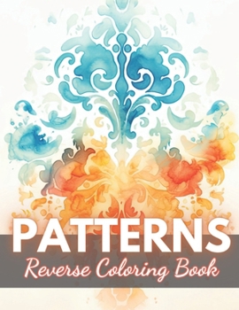 Paperback Patterns Reverse Coloring Book: New Edition And Unique High-quality Illustrations, Mindfulness, Creativity and Serenity Book