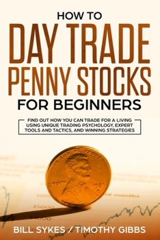 Paperback How to Day Trade Penny Stocks for Beginners: Find Out How You Can Trade For a Living Using Unique Trading Psychology, Expert Tools and Tactics, and Wi Book