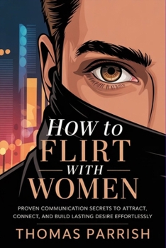 How to Flirt with Women: Proven Communication Secrets to Attract, Connect, and Build Lasting Desire Effortlessly