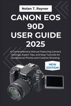 Paperback Canon EOS 90D User Guide 2025: A Comprehensive Manual Featuring Camera Settings, Expert Tips, and Easy Tutorials for Exceptional Photos and Creative S Book