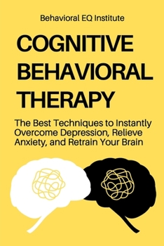 Paperback Cognitive Behavioral Therapy: The Best Techniques to Instantly Overcome Depression, Relieve Anxiety, and Retrain Your Brain Book