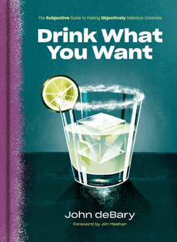 Hardcover Drink What You Want: The Subjective Guide to Making Objectively Delicious Cocktails Book