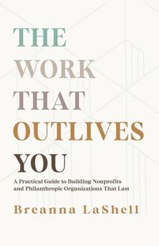 Paperback The Work That Outlives You: A Practical Guide to Building Nonprofits and Philanthropic Organizations that Last Book