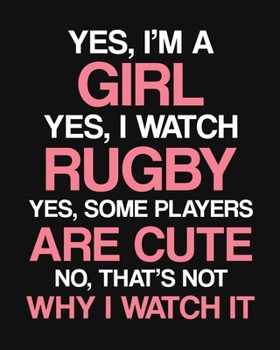 Yes, I'm a Girl. Yes, I Watch Rugby. Yes, Some Players Are Cute. No, That's Not Why I Watch It: Rugby Gift for People Who Love Rugby - Funny Saying on Cover Design - Blank Lined Journal or Notebook