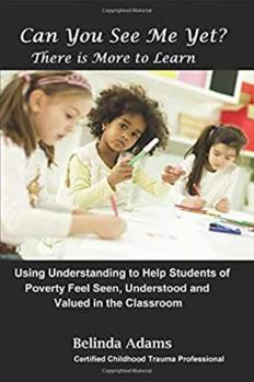 Paperback Can You See Me Yet? There is More to Learn: Using Understanding to Help Students of Poverty Feel Seen, Understhood and Valued in the Classroom Book