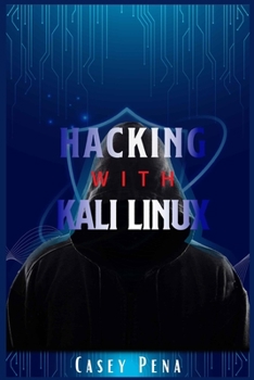 Hacking with Kali Linux: A Step-by-Step Guide To Ethical Hacking, Computer Tools, And Using The Basics Of Cybersecurity To Protect Your Family And Business From Cyber Attacks