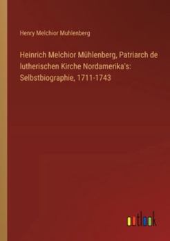 Heinrich Melchior Mühlenberg, Patriarch de lutherischen Kirche Nordamerika's: Selbstbiographie, 1711-1743