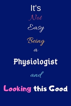 Paperback It's Not Easy Being A Physiologist and Looking This Good: Blank-Lined Journal/Notebook/Diary for Physiologists & STEM Students - Cool Birthday Present Book