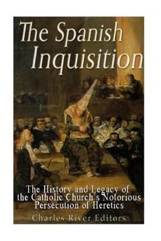 Paperback The Spanish Inquisition: The History and Legacy of the Catholic Church's Notorious Persecution of Heretics Book