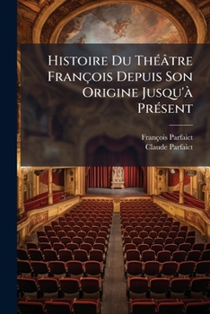 Histoire Du Th Tre Fran OIS Depuis Son Origine Jusqu' PR Sent: Avec La Vie Des Plus C L Bres Po Tes Dramatiques, Des Extraits Exacts, & Un Catalogue R